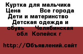 Куртка для мальчика › Цена ­ 400 - Все города Дети и материнство » Детская одежда и обувь   . Челябинская обл.,Копейск г.